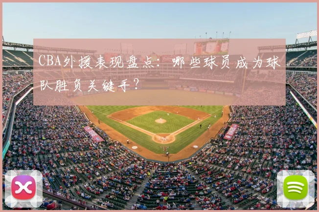CBA外援表现盘点:哪些球员成为球队胜负关键手?