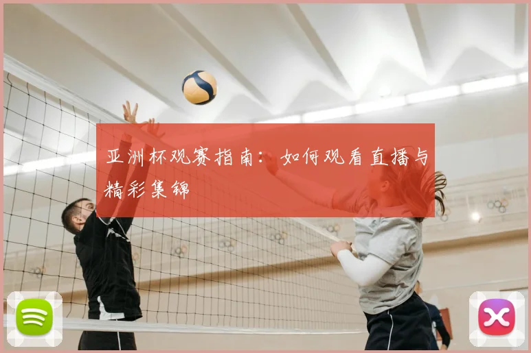 亚洲杯观赛指南:如何观看直播与精彩集锦